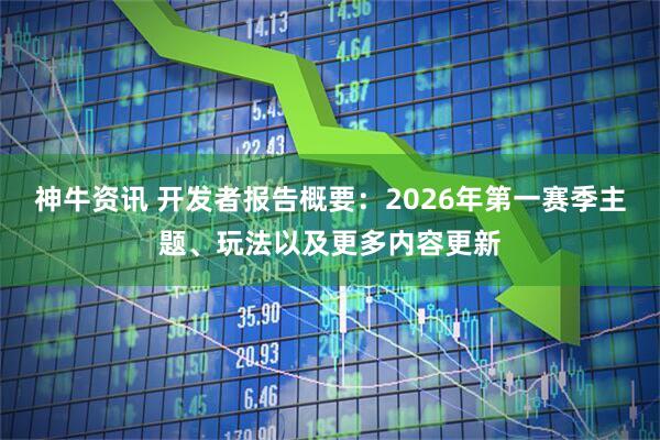 神牛资讯 开发者报告概要：2026年第一赛季主题、玩法以及更多内容更新