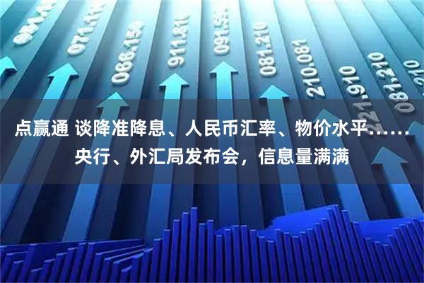 点赢通 谈降准降息、人民币汇率、物价水平……央行、外汇局发布会，信息量满满