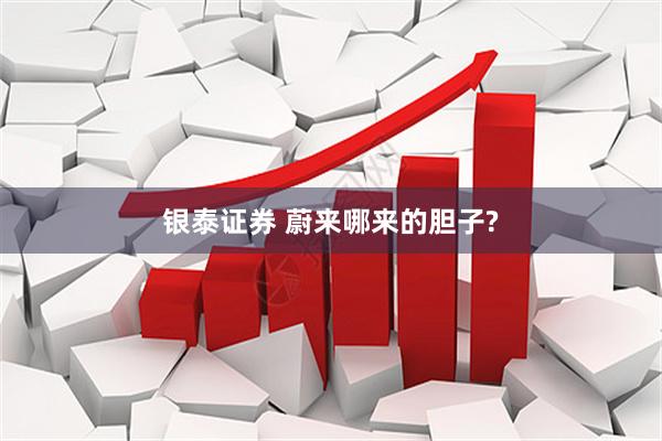 银泰证券 蔚来哪来的胆子?