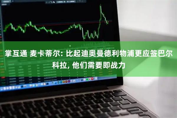 掌互通 麦卡蒂尔: 比起迪奥曼德利物浦更应签巴尔科拉, 他们需要即战力